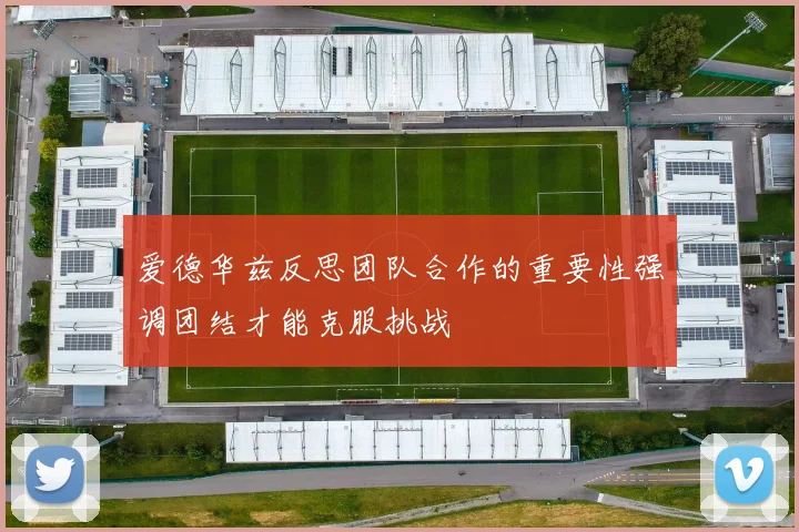爱德华兹反思团队合作的重要性强调团结才能克服挑战