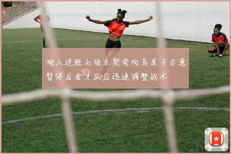 湖人连胜七场东契奇向乌度卡示意暂停后者才反应迅速调整战术