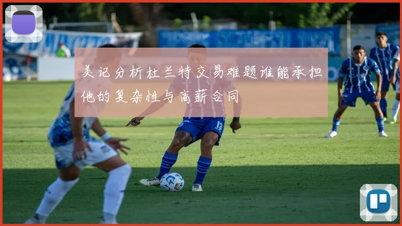 美记分析杜兰特交易难题谁能承担他的复杂性与高薪合同