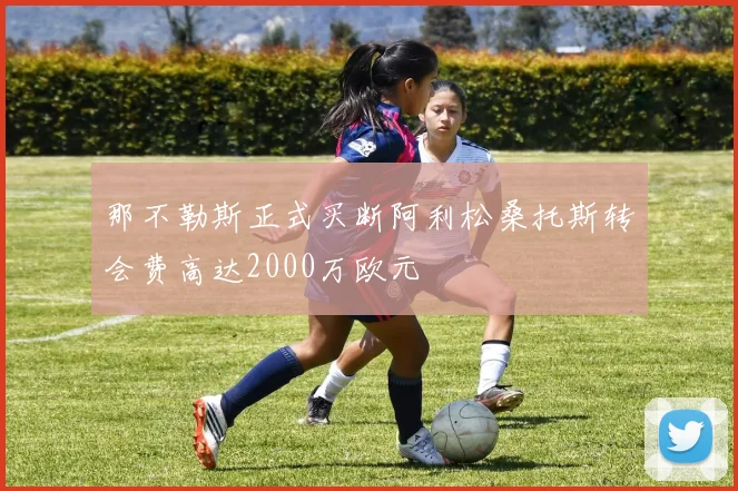 那不勒斯正式买断阿利松桑托斯转会费高达2000万欧元