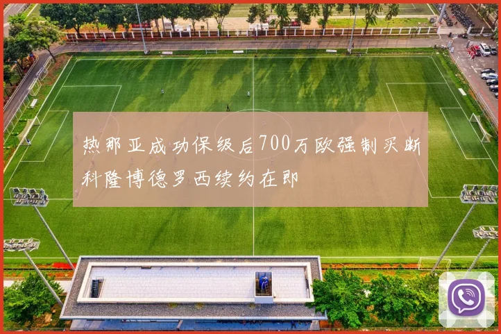 热那亚成功保级后700万欧强制买断科隆博德罗西续约在即