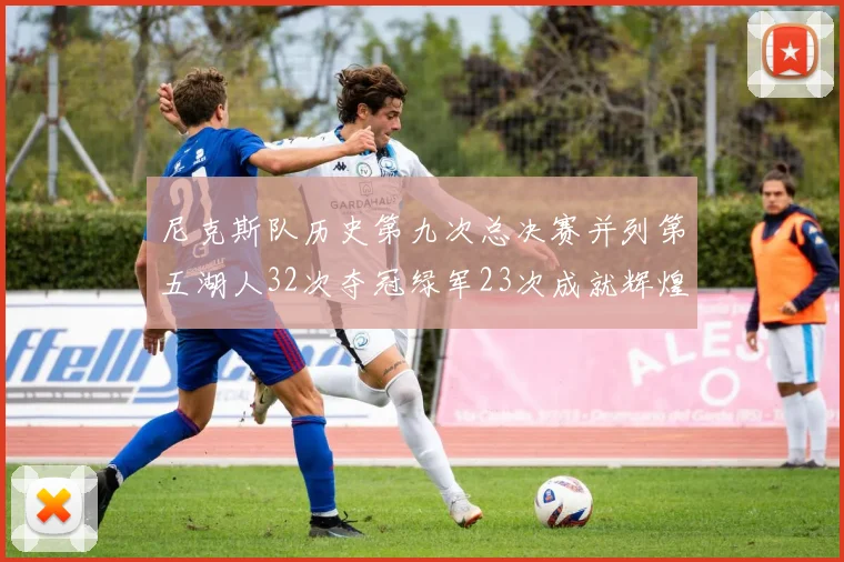 尼克斯队历史第九次总决赛并列第五湖人32次夺冠绿军23次成就辉煌